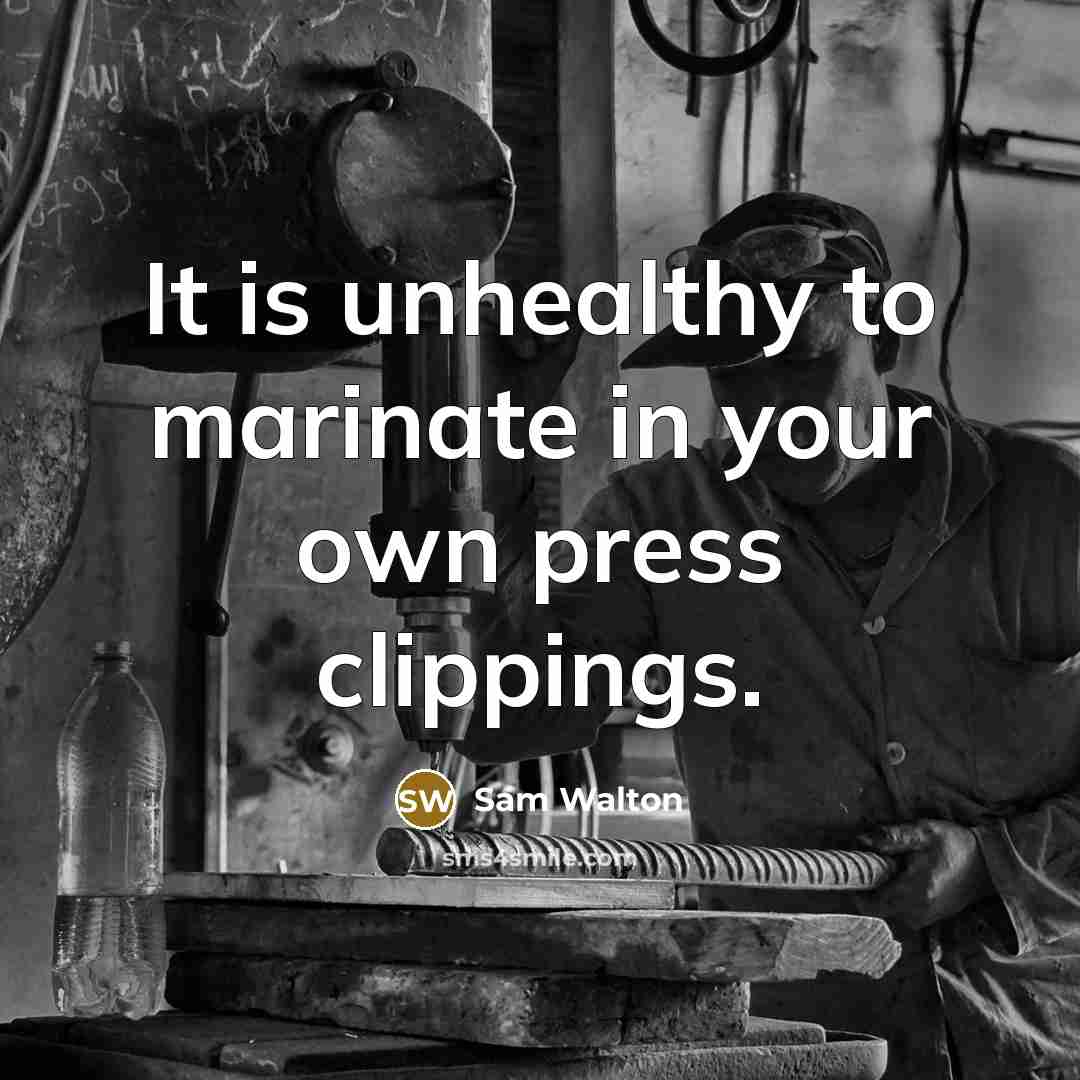“It is unhealthy to marinate in your own press clippings.…” quote by Sam Walton