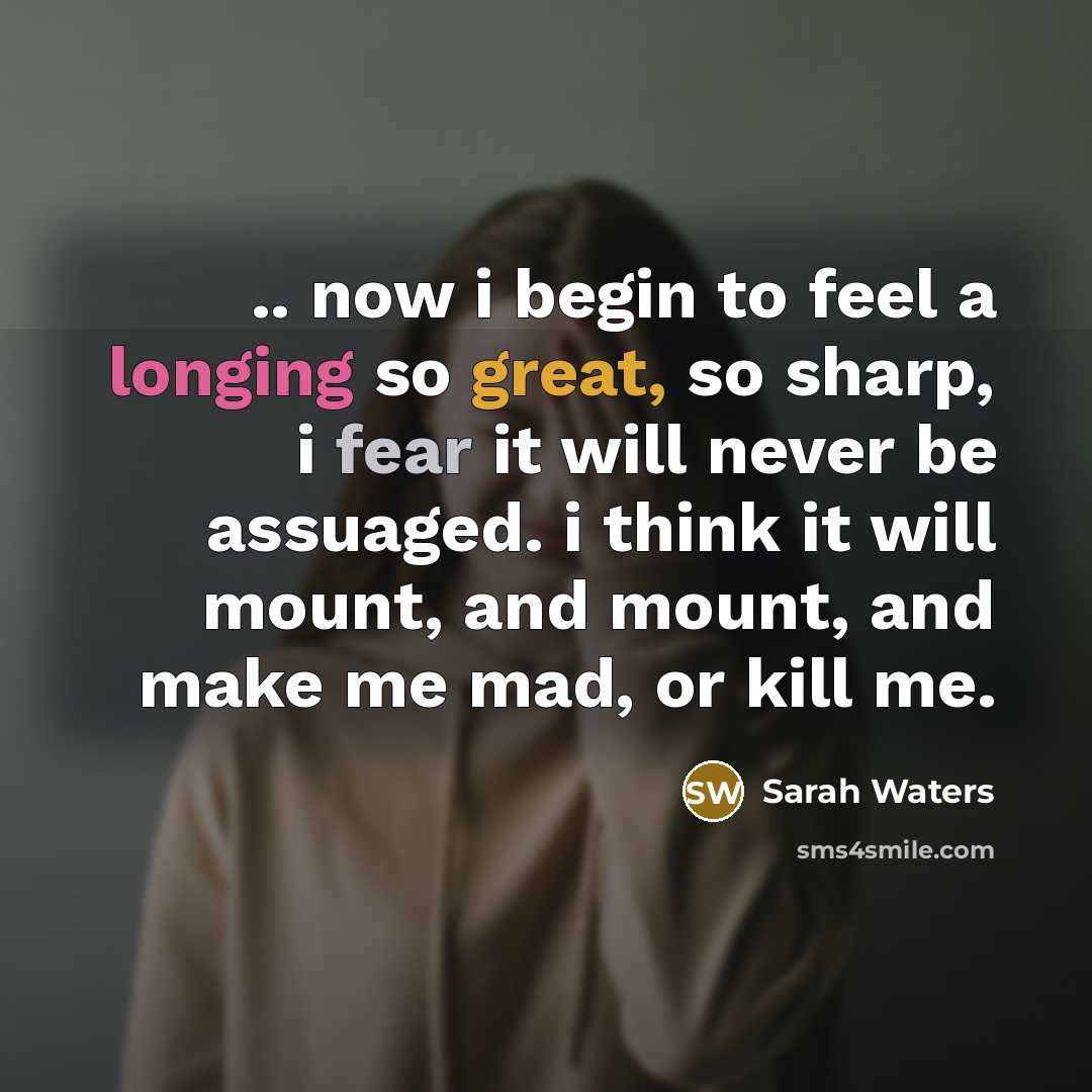 “.. now i begin to feel a longing so great,…” quote by Sarah Waters