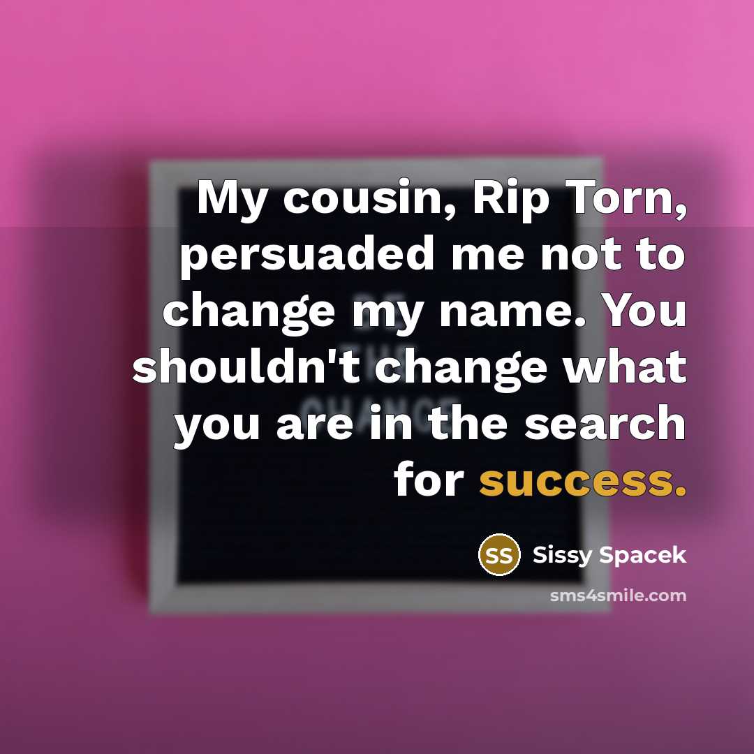 “My cousin, Rip Torn, persuaded me not to change my…” quote by Sissy Spacek