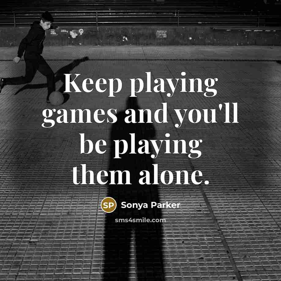 “Keep playing games and you'll be playing them alone.…” quote by SONYA PARKER