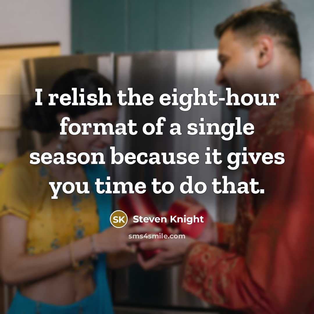 “I relish the eight-hour format of a single season because…” quote by Steven Knight