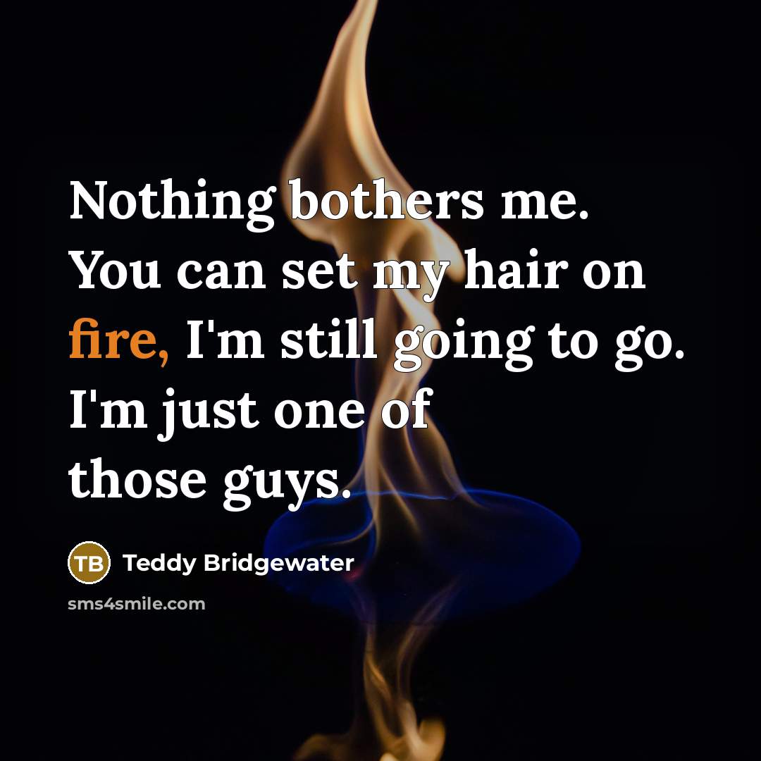 “Nothing bothers me. You can set my hair on fire,…” quote by Teddy Bridgewater