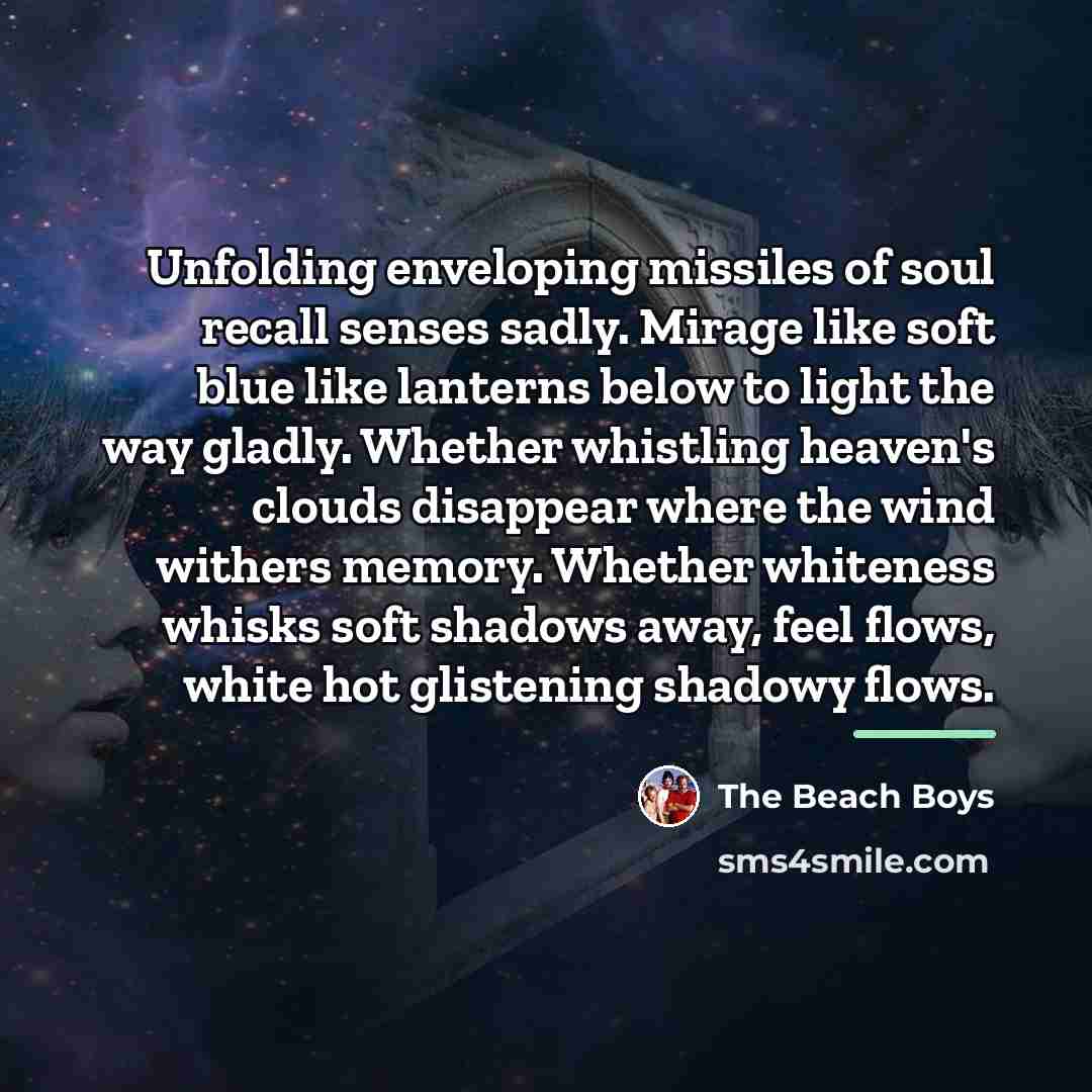 “Unfolding enveloping missiles of soul recall senses sadly. Mirage like…” quote by The Beach Boys