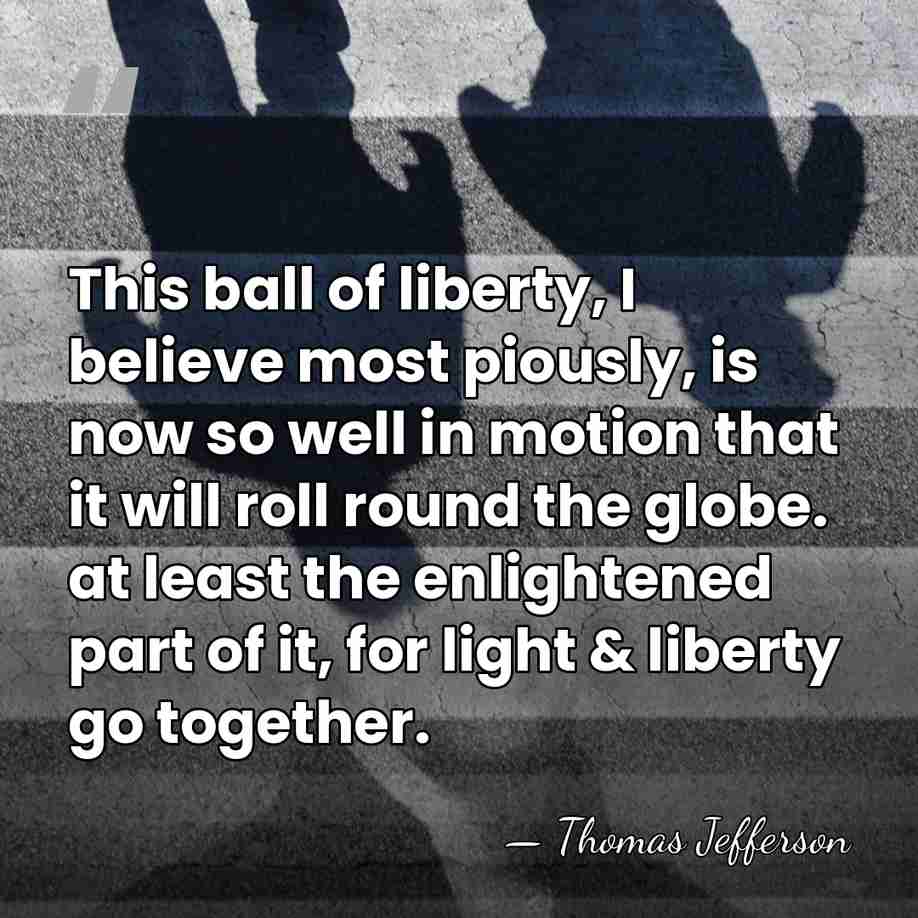 This ball of liberty, I believe most piously, is now so well&hellip; - Thomas Jefferson