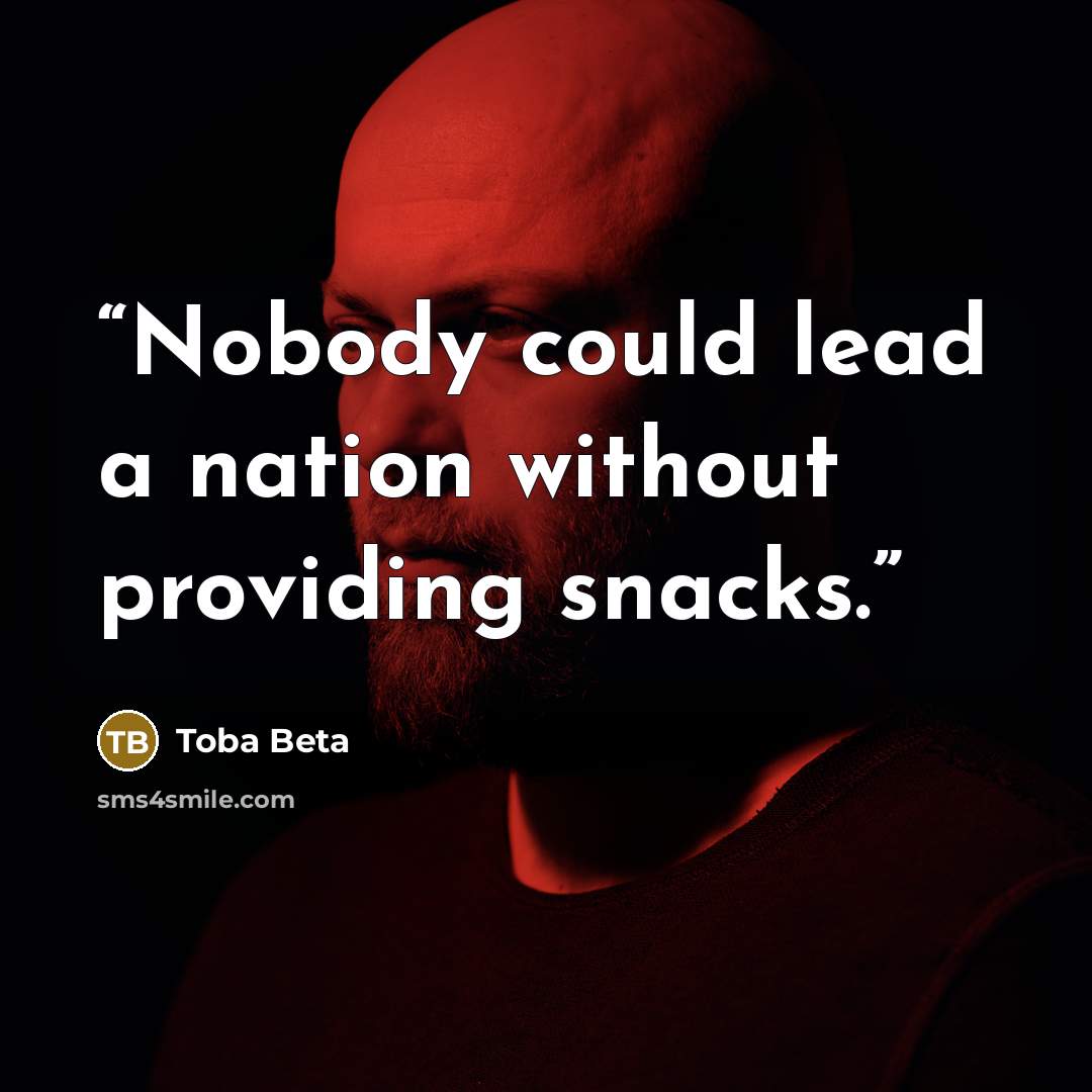 “Nobody could lead a nation without providing snacks.” quote by Toba Beta