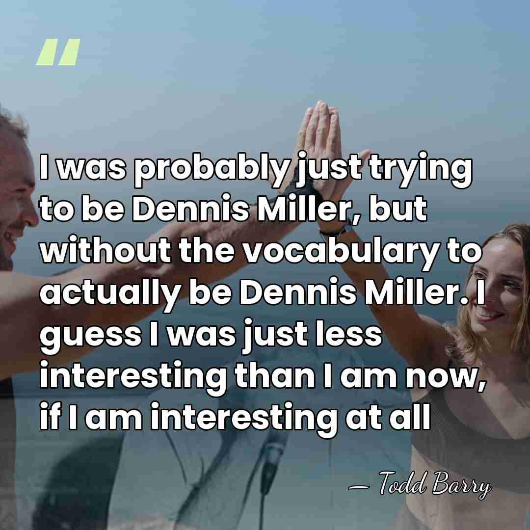 I was probably just trying to be Dennis Miller, but without the&hellip; - Todd Barry