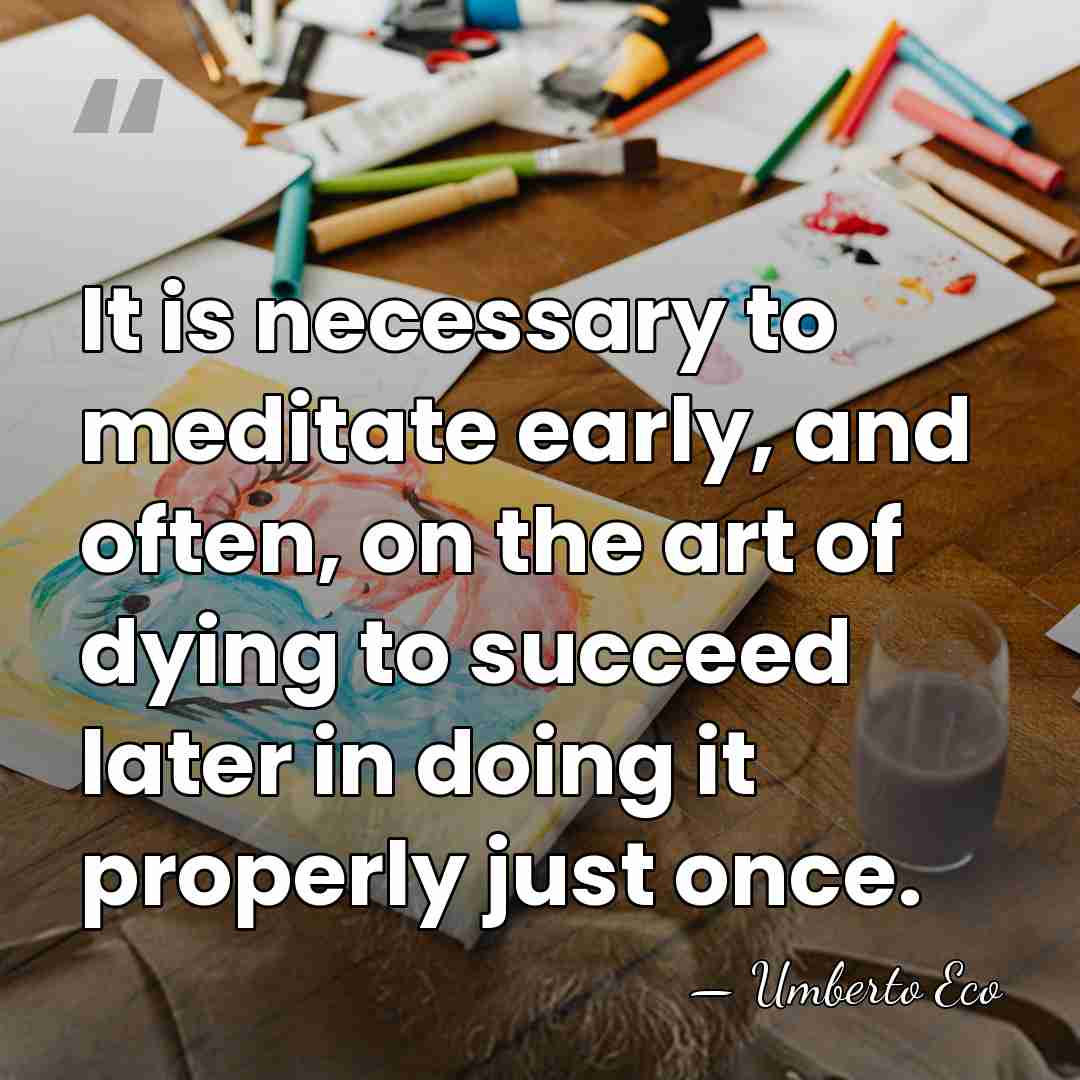 It is necessary to meditate early, and often, on the art of&hellip; - Umberto Eco