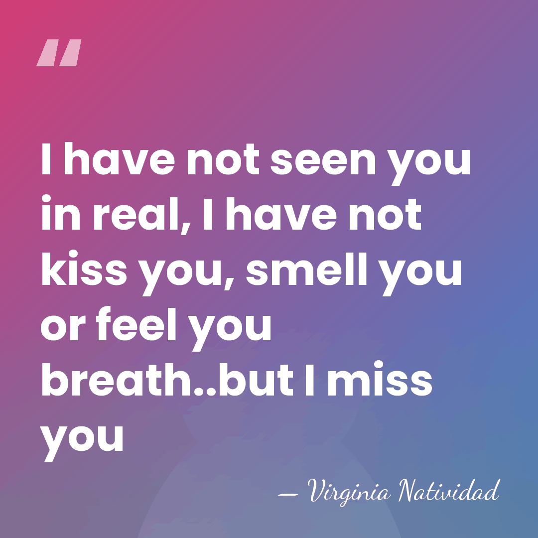 I have not seen you in real, I have not kiss you,&hellip; - Virginia Natividad
