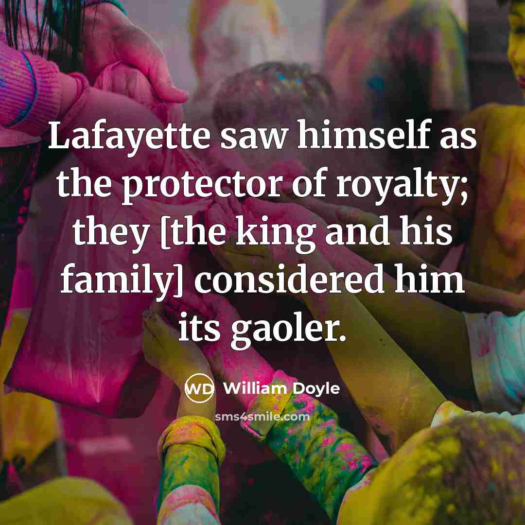 “Lafayette saw himself as the protector of royalty; they [the…” quote by William Doyle