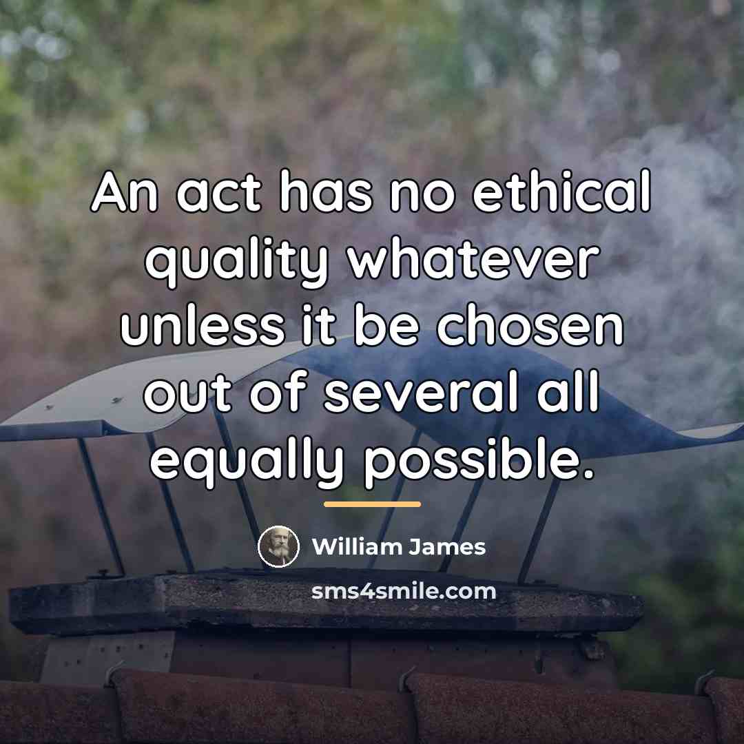 “An act has no ethical quality whatever unless it be…” quote by William James