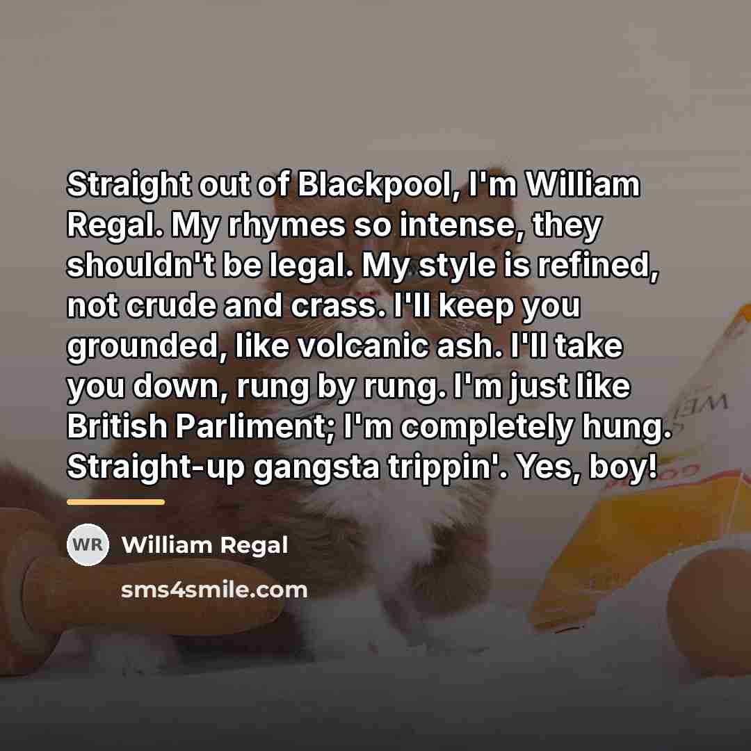 “Straight out of Blackpool, I'm William Regal. My rhymes so…” quote by William Regal