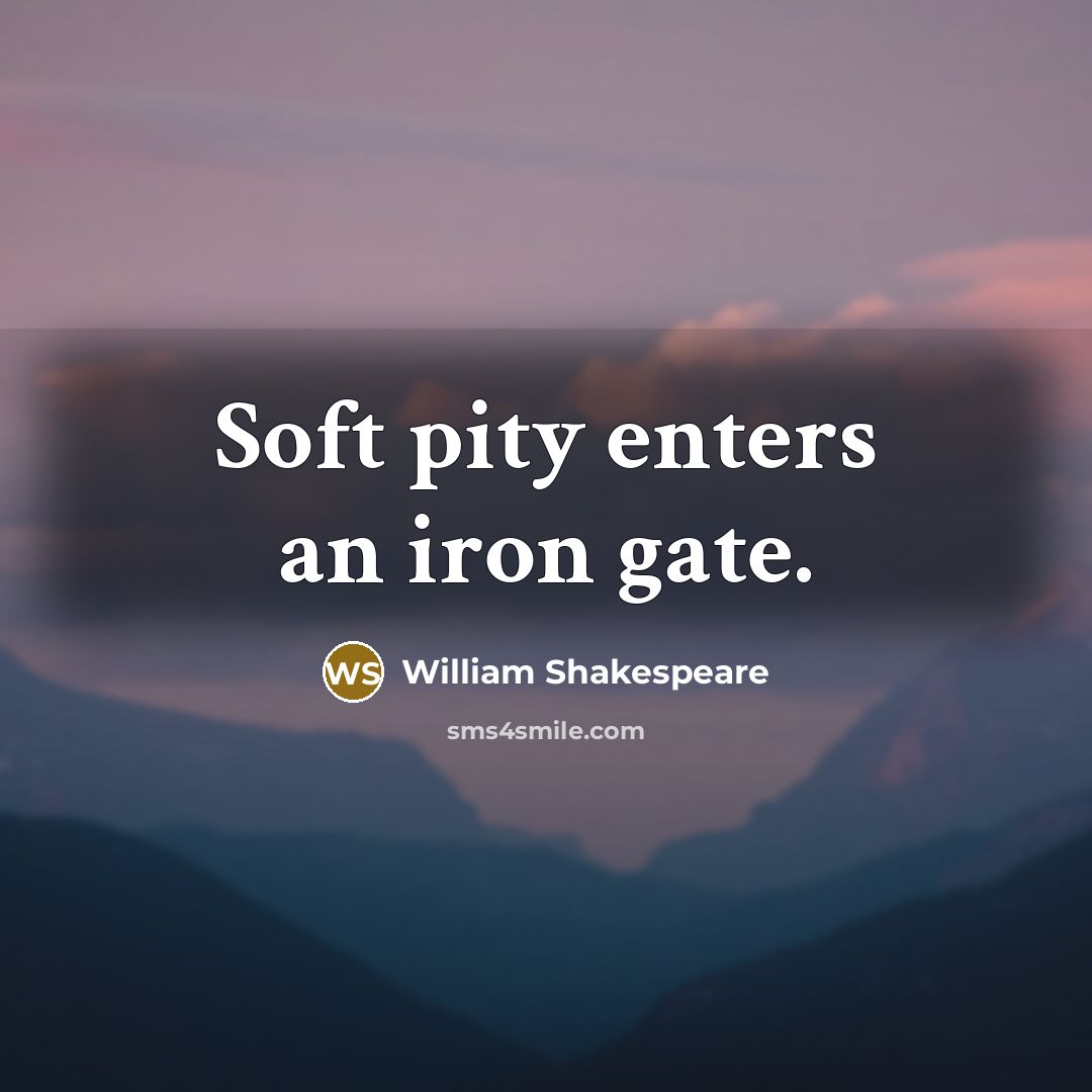 “Soft pity enters an iron gate.…” quote by William Shakespeare
