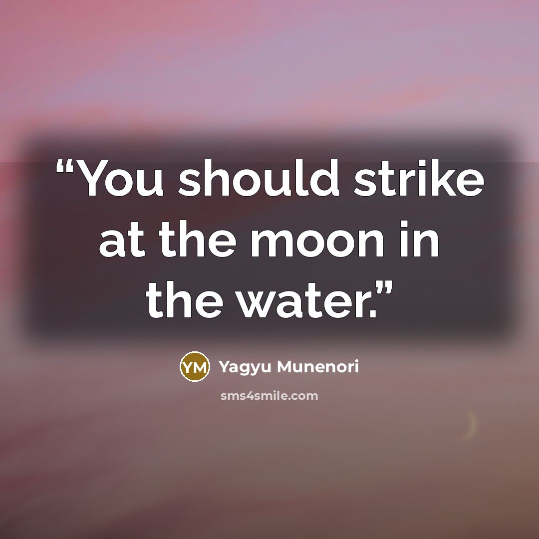“You should strike at the moon in the water.” quote by Yagyu Munenori