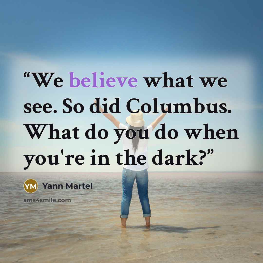 “We believe what we see. So did Columbus. What do you do when you're in the dark?” quote by Yann Martel