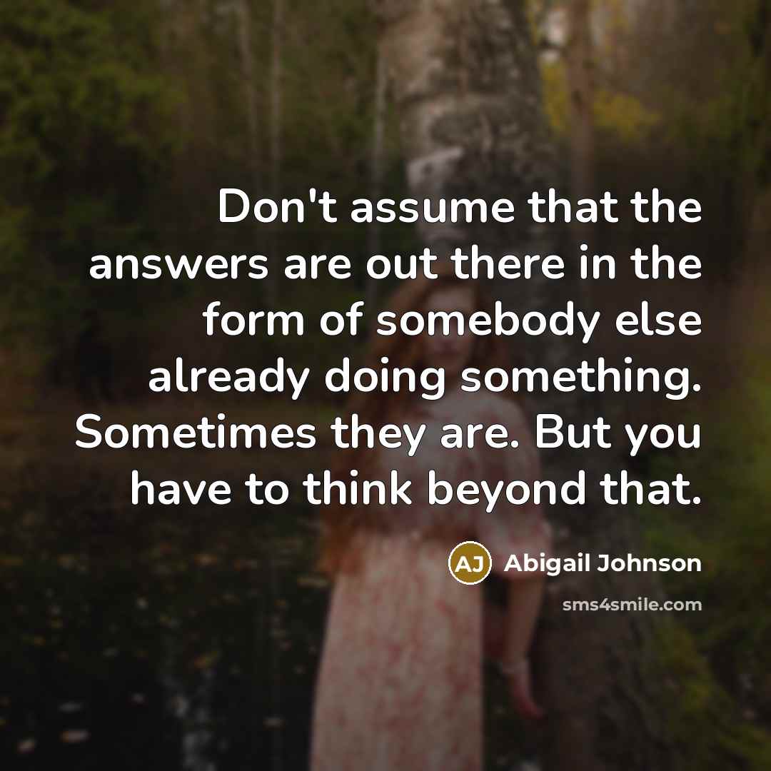 “Don't assume that the answers are out there in the…” quote by Abigail Johnson
