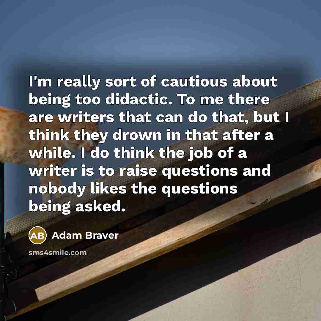 “I'm really sort of cautious about being too didactic. To…” quote by Adam Braver