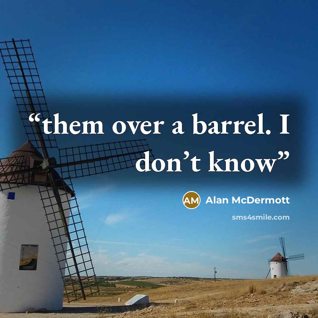 “them over a barrel. I don’t know” quote by Alan McDermott