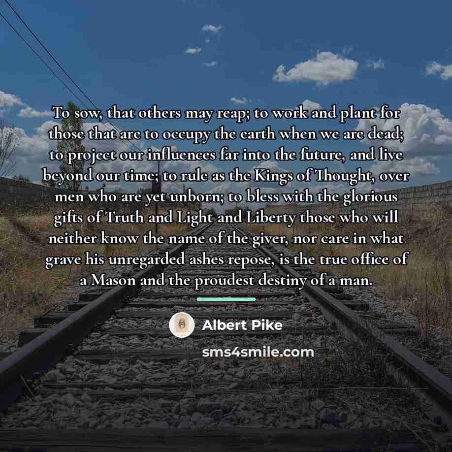“To sow, that others may reap; to work and plant…” quote by Albert Pike