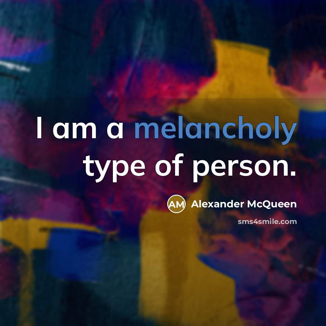 “I am a melancholy type of person.…” quote by Alexander McQueen