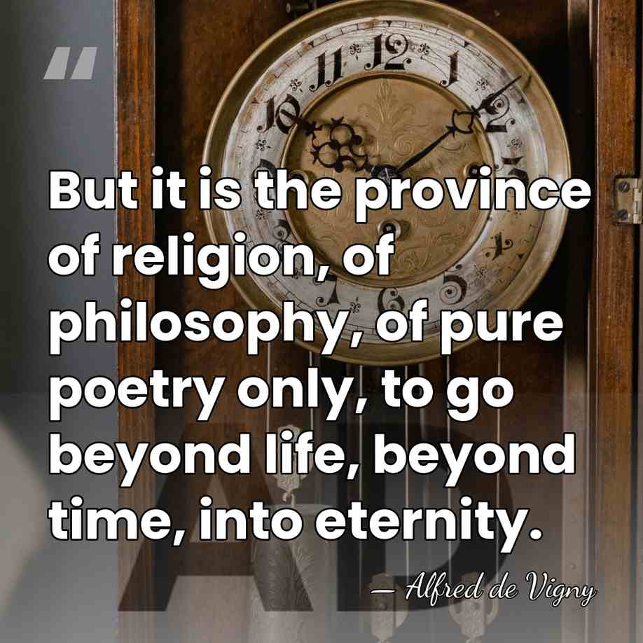 But it is the province of religion, of philosophy, of pure poetry&hellip; - Alfred de Vigny