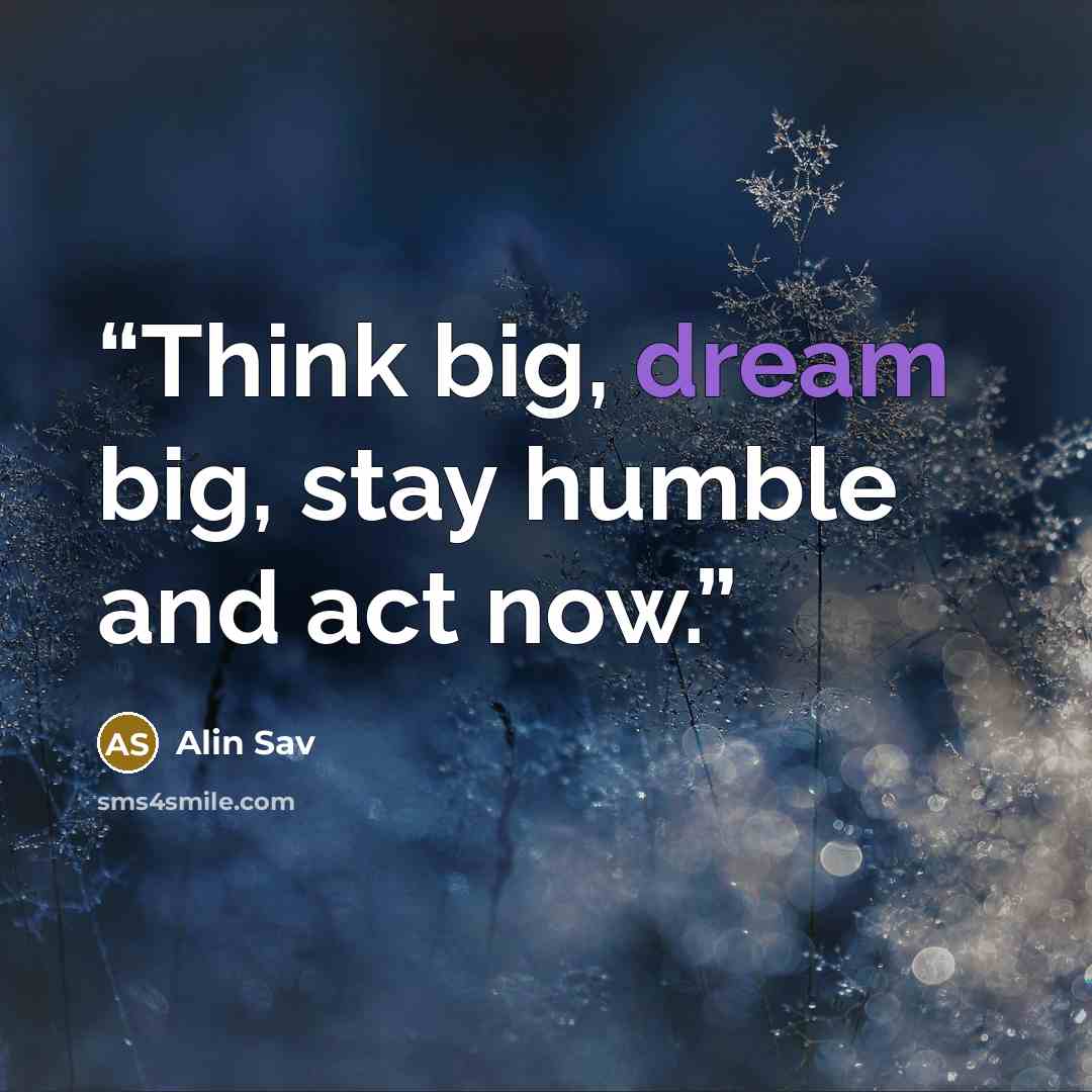 “Think big, dream big, stay humble and act now.” quote by Alin Sav