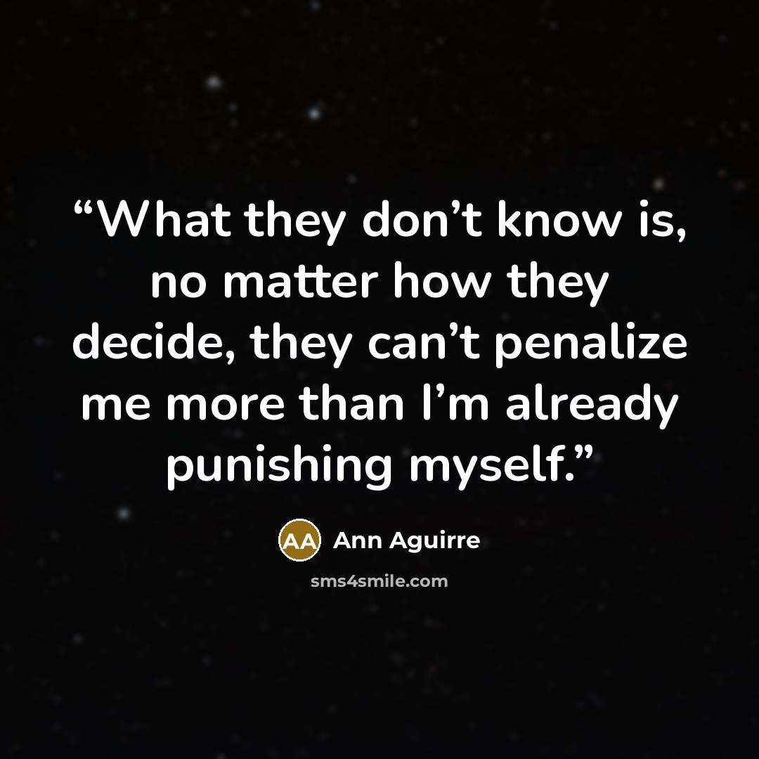 “What they don’t know is, no matter how they decide, they can’t penalize me more than I’m already punishing myself.” quote by Ann Aguirre