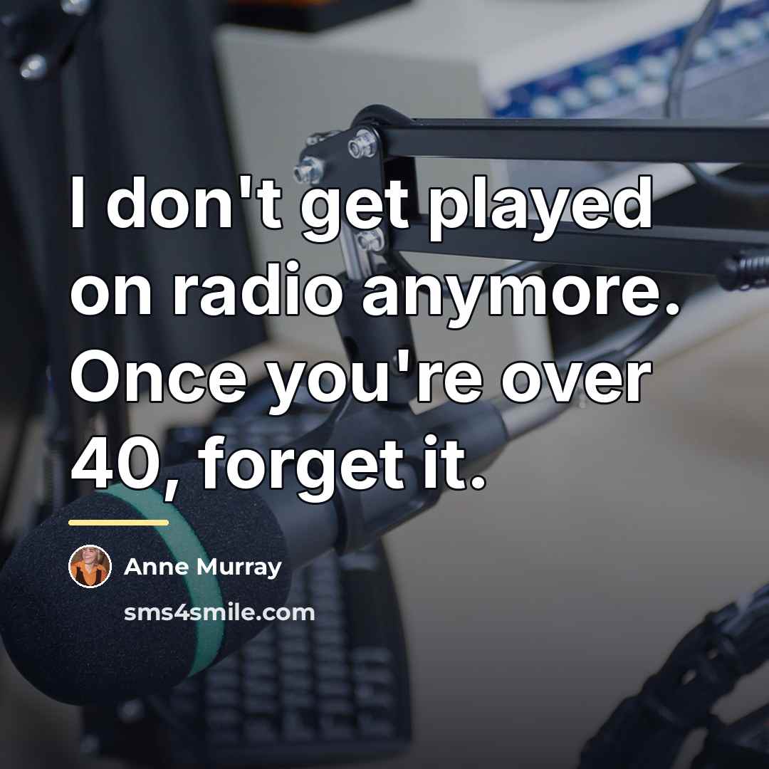 “I don't get played on radio anymore. Once you're over…” quote by Anne Murray
