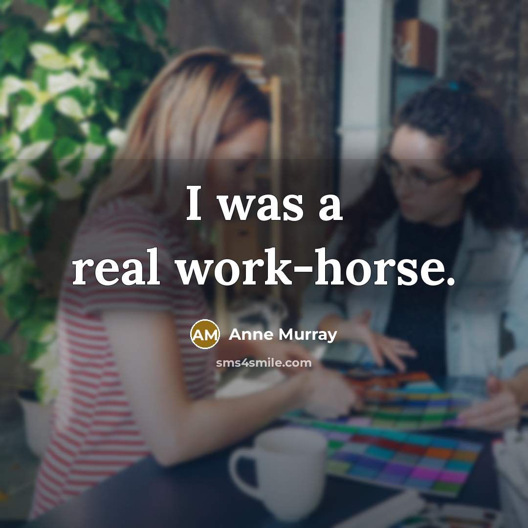 “I was a real work-horse.…” quote by Anne Murray