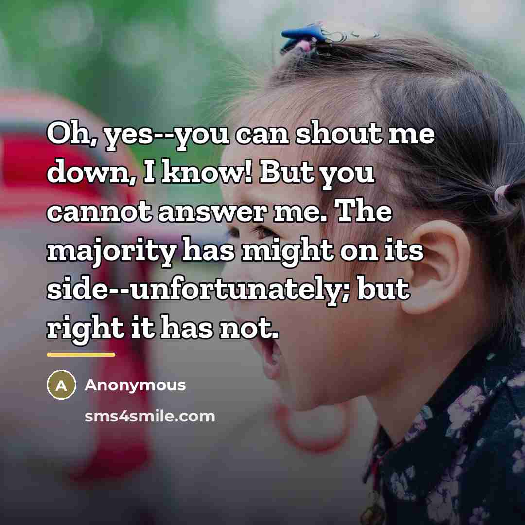 “Oh, yes--you can shout me down, I know! But you…” quote by Anonymous