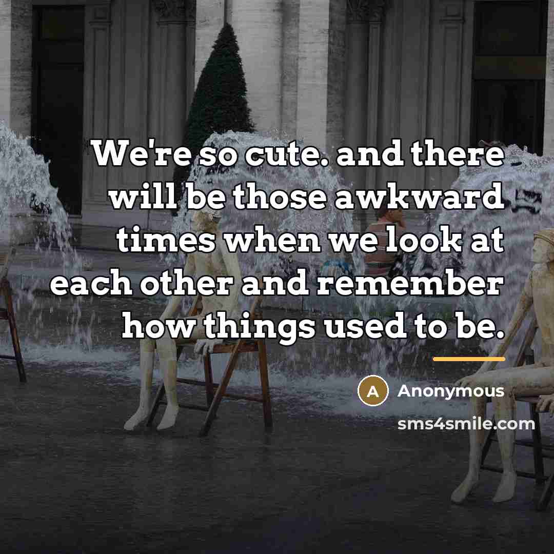 “We're so cute. and there will be those awkward times…” quote by Anonymous
