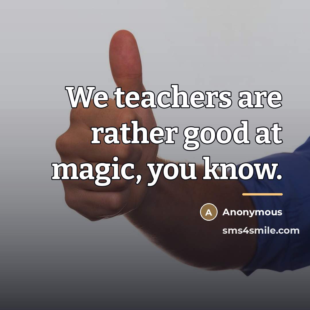 “We teachers are rather good at magic, you know.…” quote by Anonymous