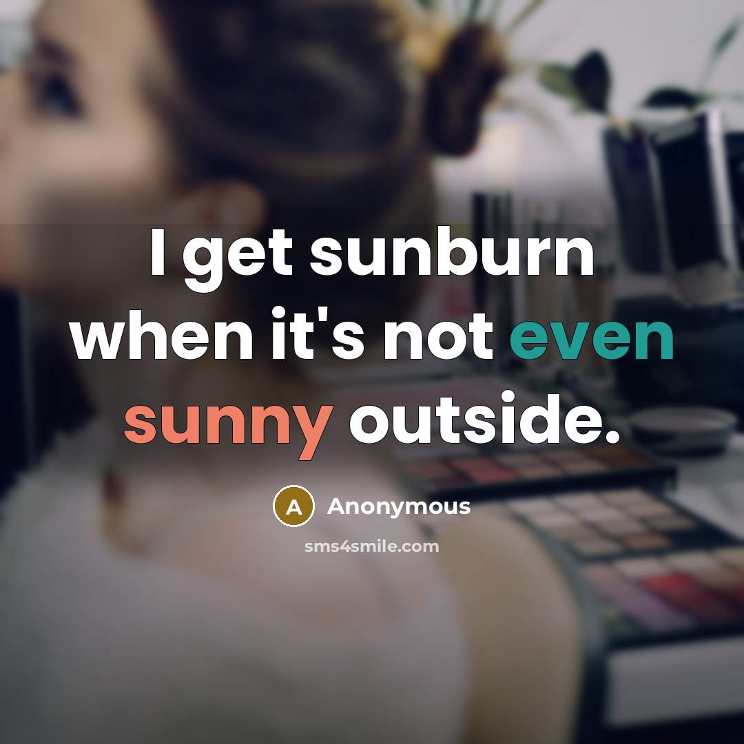 “I get sunburn when it's not even sunny outside.” quote by Anonymous