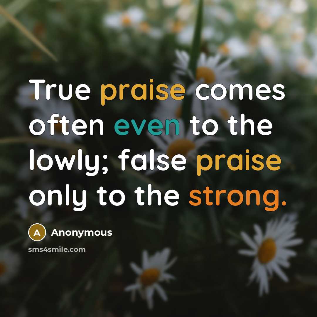 “True praise comes often even to the lowly; false praise…” quote by Anonymous