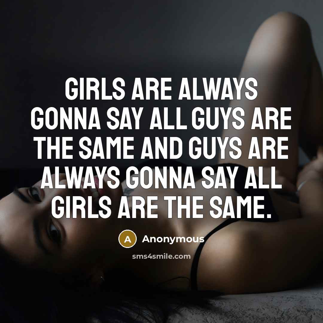 “Girls are always gonna say all guys are the same and guys are always gonna say all girls are the same.” quote by Anonymous