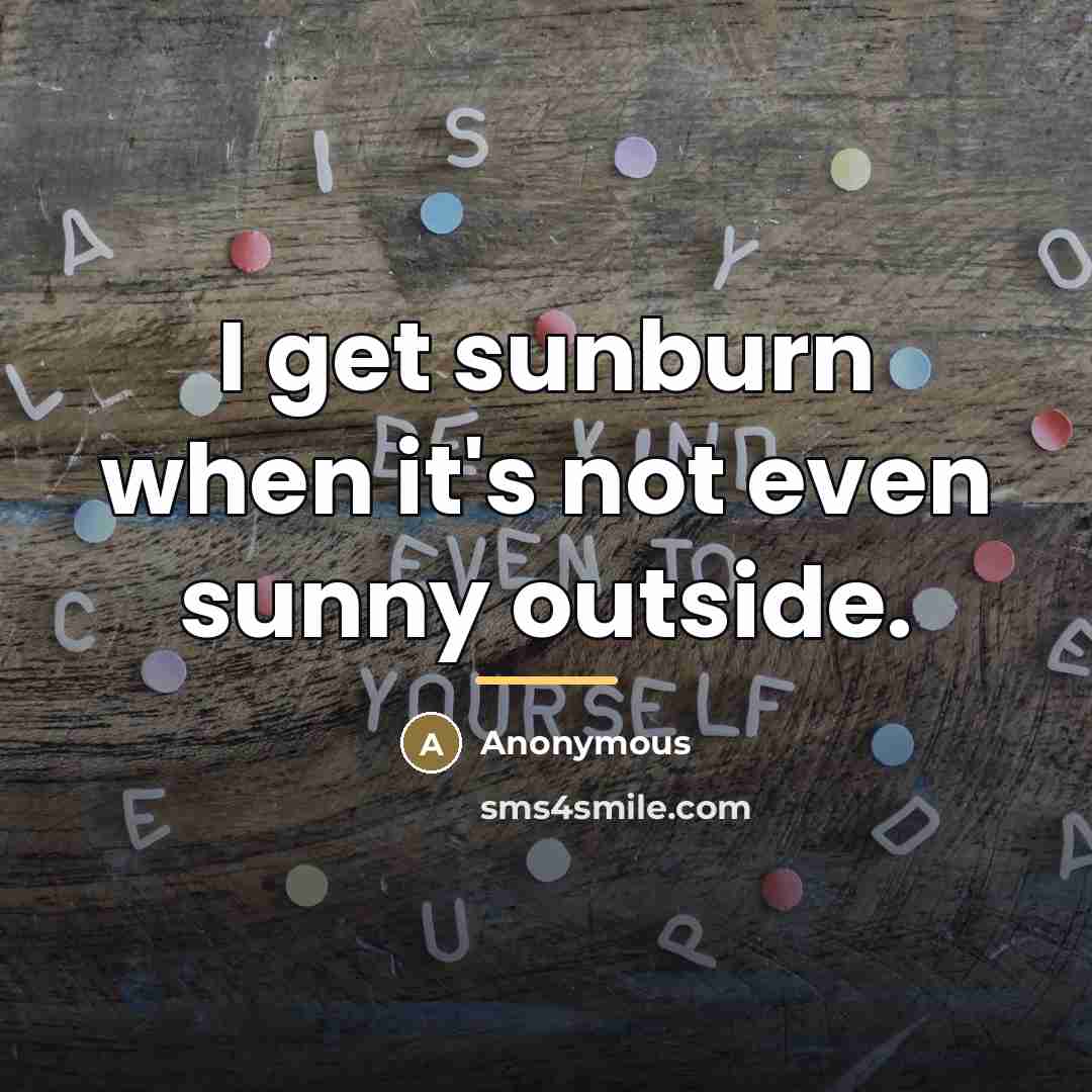 “I get sunburn when it's not even sunny outside.…” quote by Anonymous