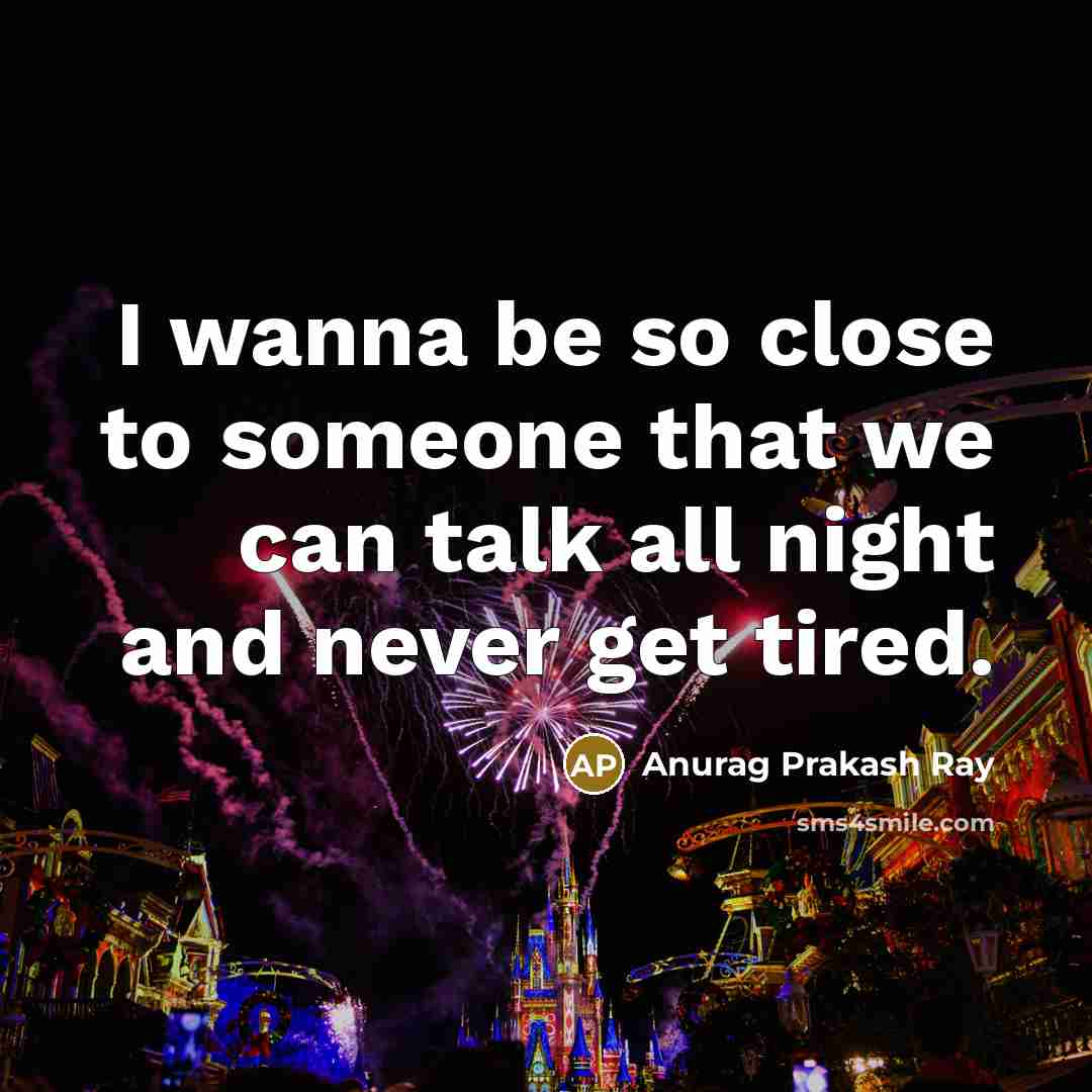 “I wanna be so close to someone that we can talk all night and never get tired.” quote by Anurag Prakash Ray