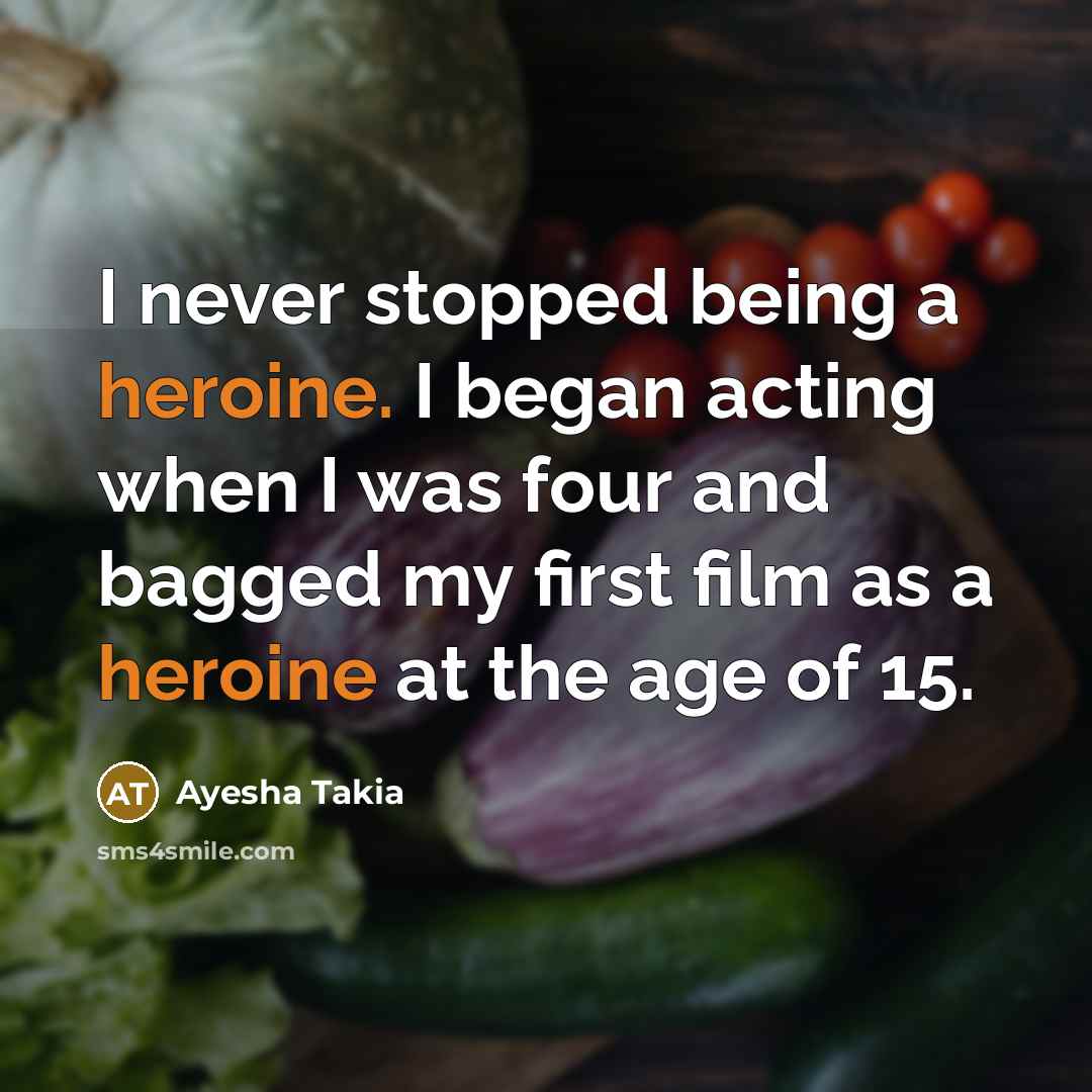 “I never stopped being a heroine. I began acting when…” quote by Ayesha Takia