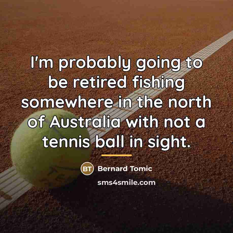 “I'm probably going to be retired fishing somewhere in the…” quote by Bernard Tomic