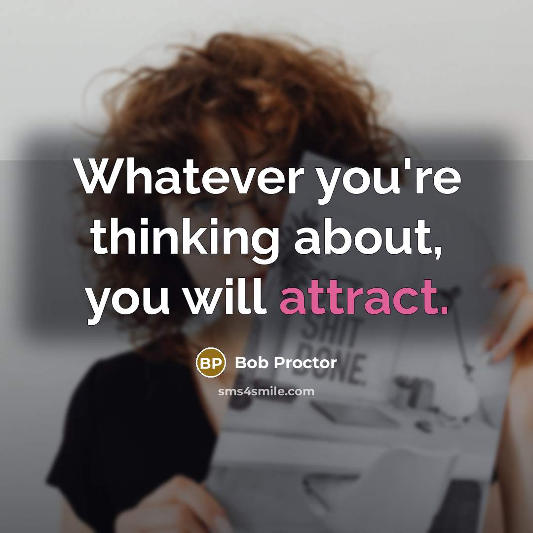 “Whatever you're thinking about, you will attract.…” quote by Bob Proctor