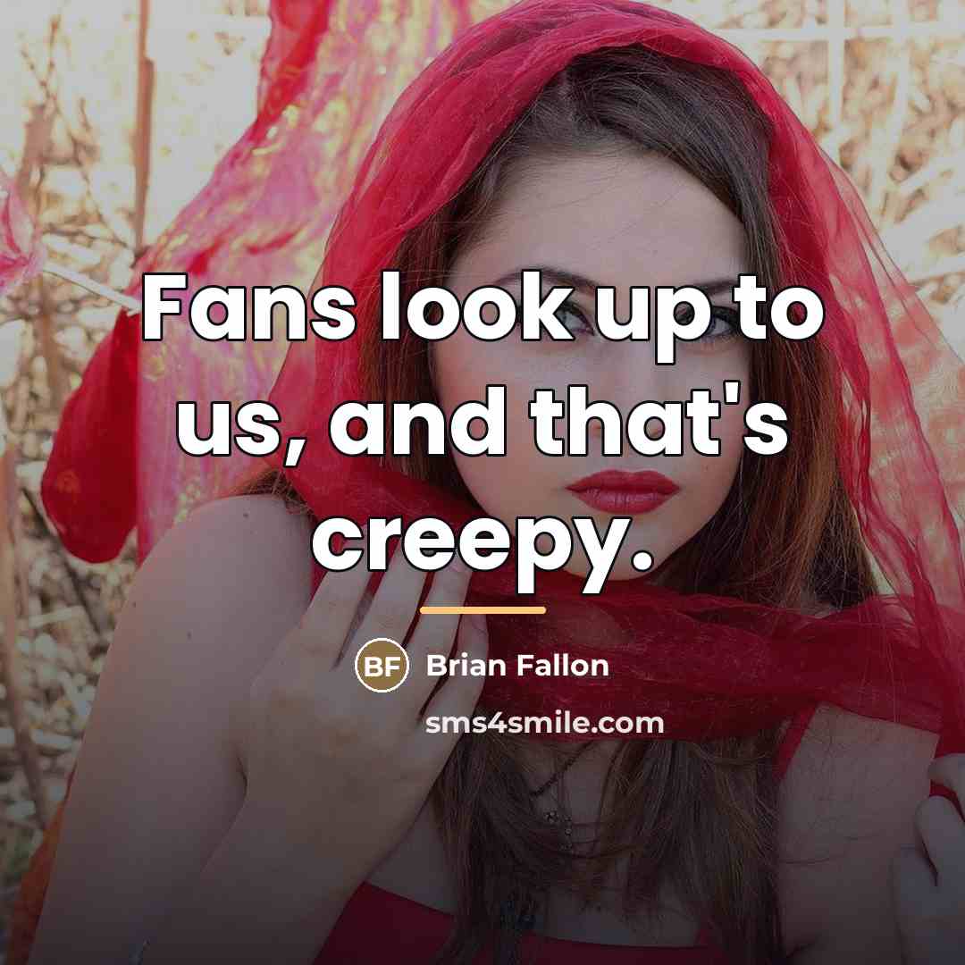 “Fans look up to us, and that's creepy.…” quote by Brian Fallon