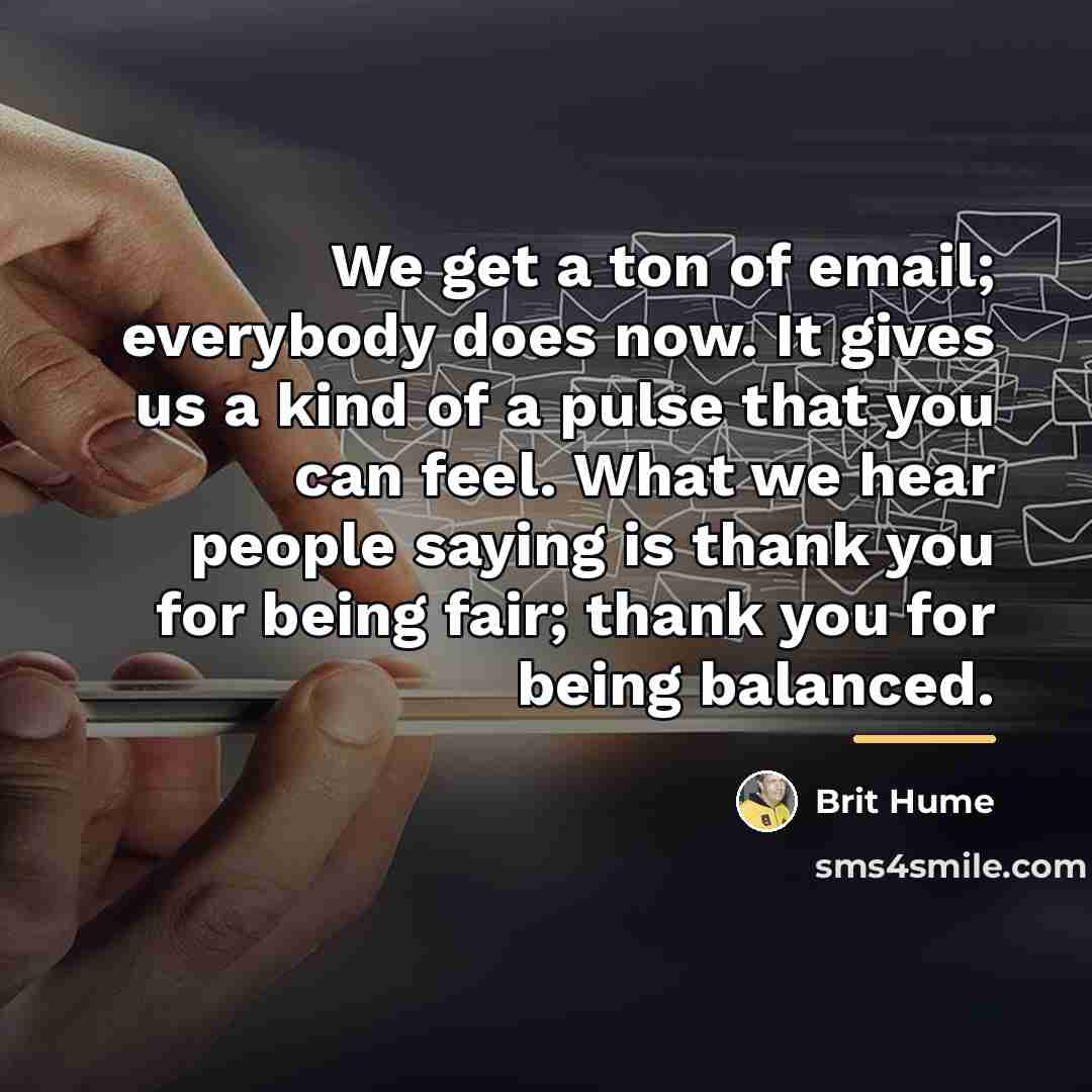 “We get a ton of email; everybody does now. It…” quote by Brit Hume