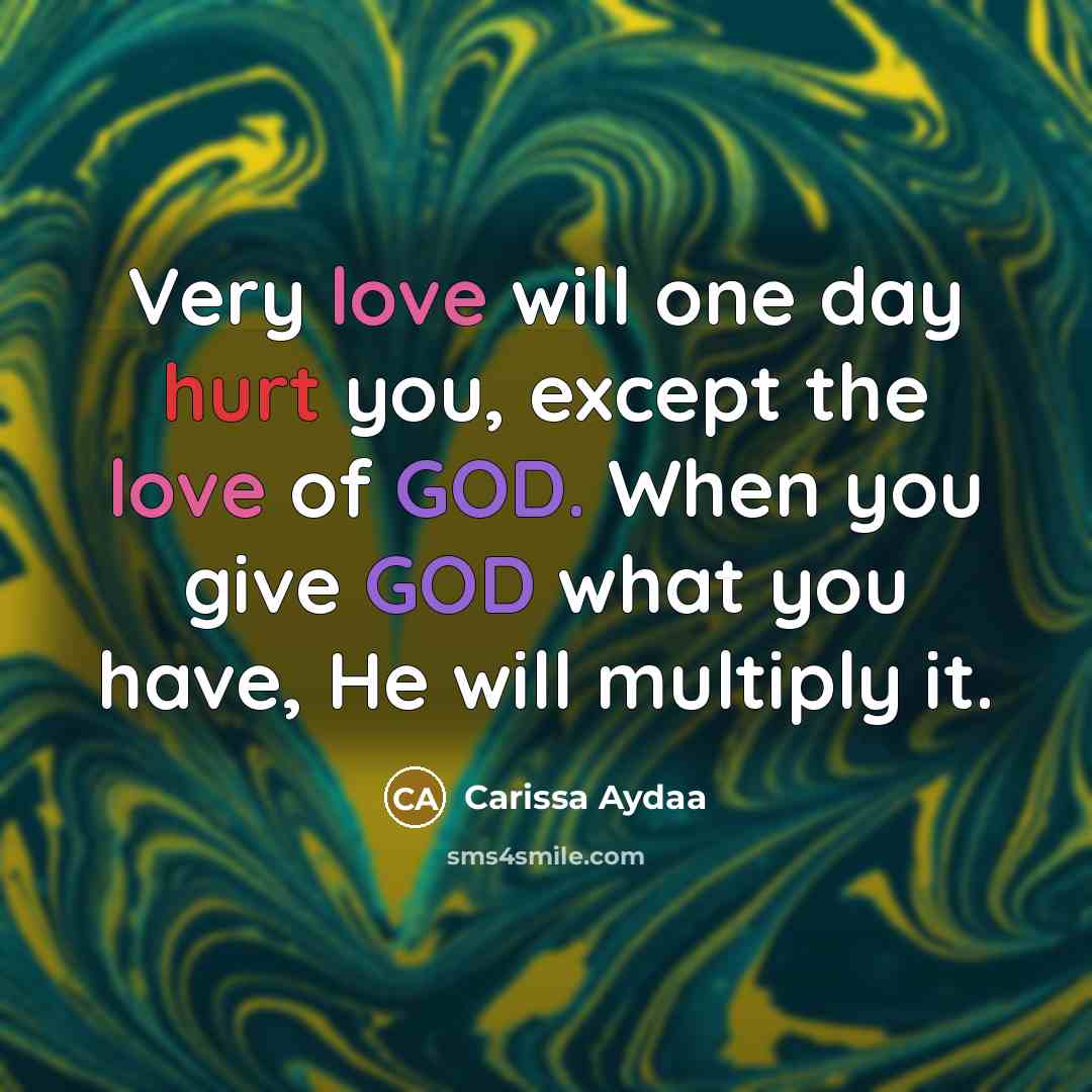 “Very love will one day hurt you, except the love of GOD. When you give GOD what you have, He will multiply it.” quote by Carissa Aydaa