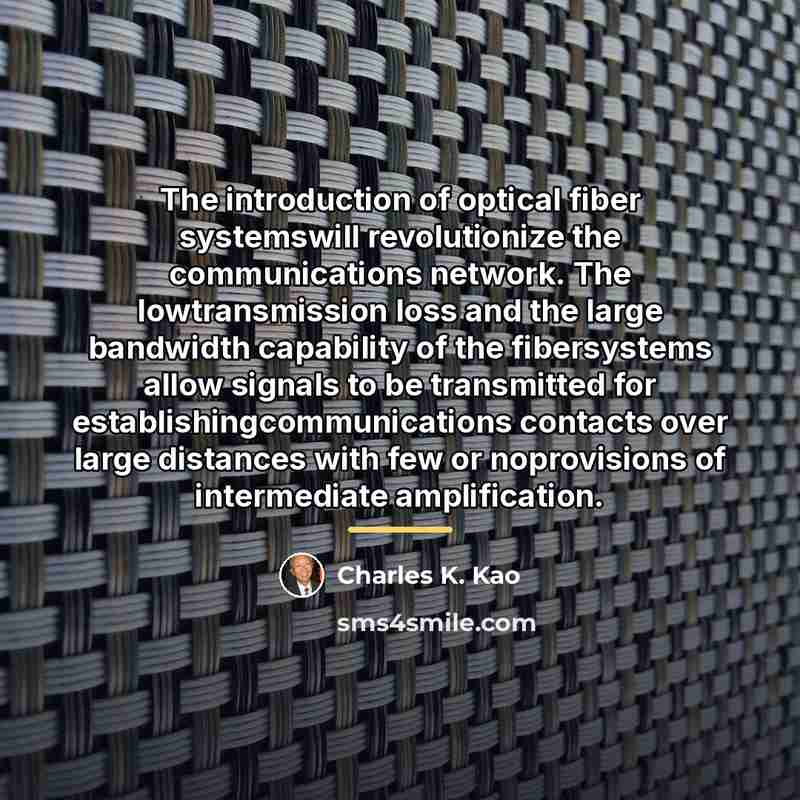 “The introduction of optical fiber systemswill revolutionize the communications network.…” quote by Charles K. Kao
