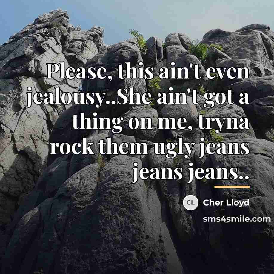 “Please, this ain't even jealousy..She ain't got a thing on…” quote by Cher Lloyd