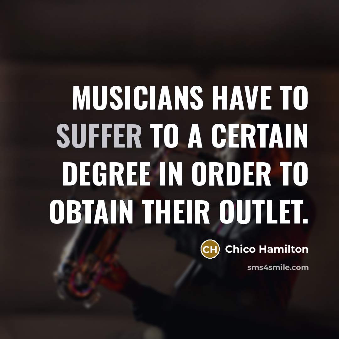 “Musicians have to suffer to a certain degree in order…” quote by Chico Hamilton