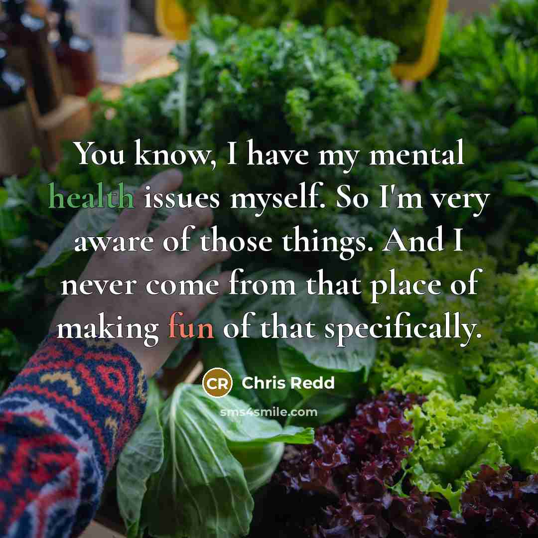 “You know, I have my mental health issues myself. So I'm very aware of those things. And I never come from that place of making fun of that specifically.” quote by Chris Redd
