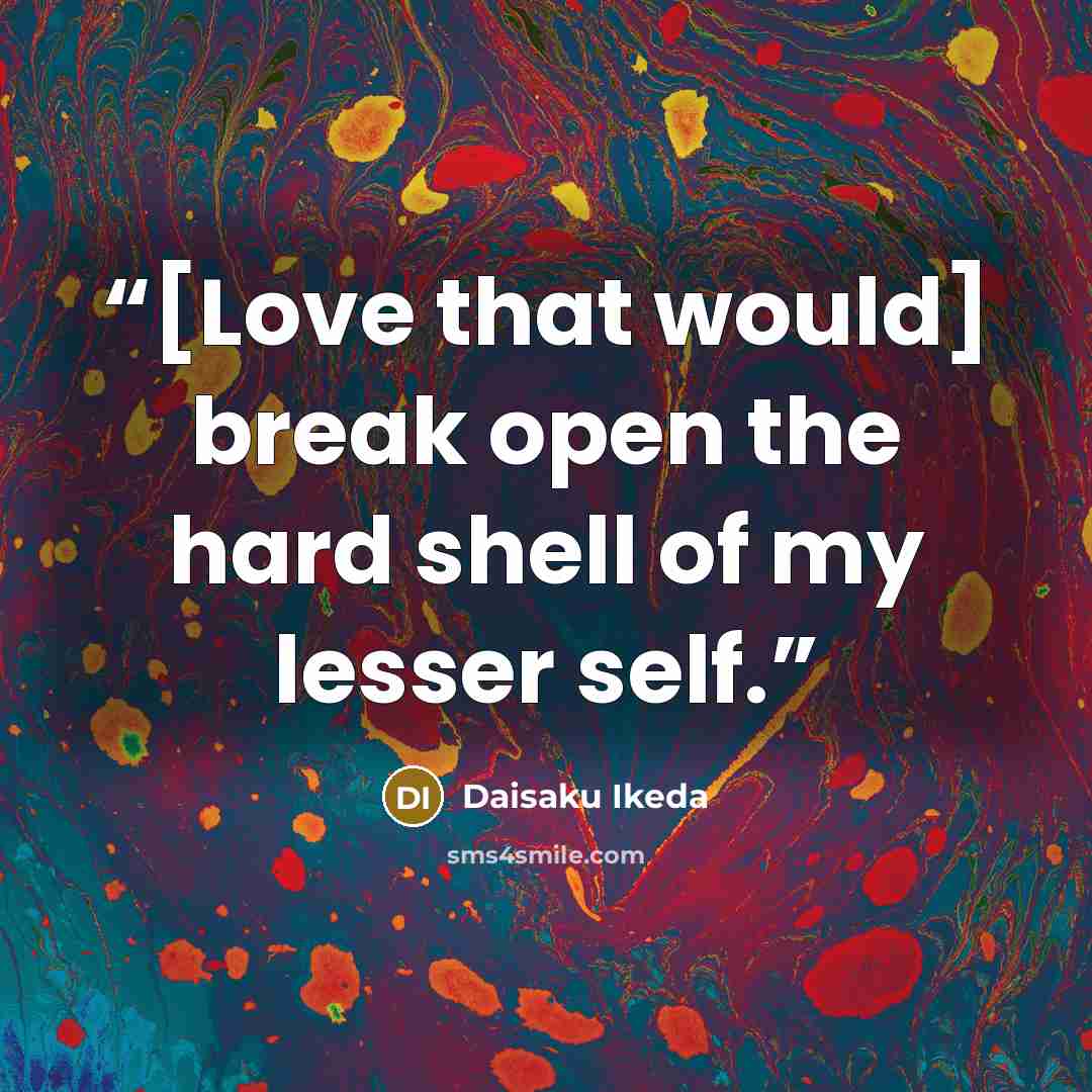 “[Love that would] break open the hard shell of my lesser self.” quote by Daisaku Ikeda