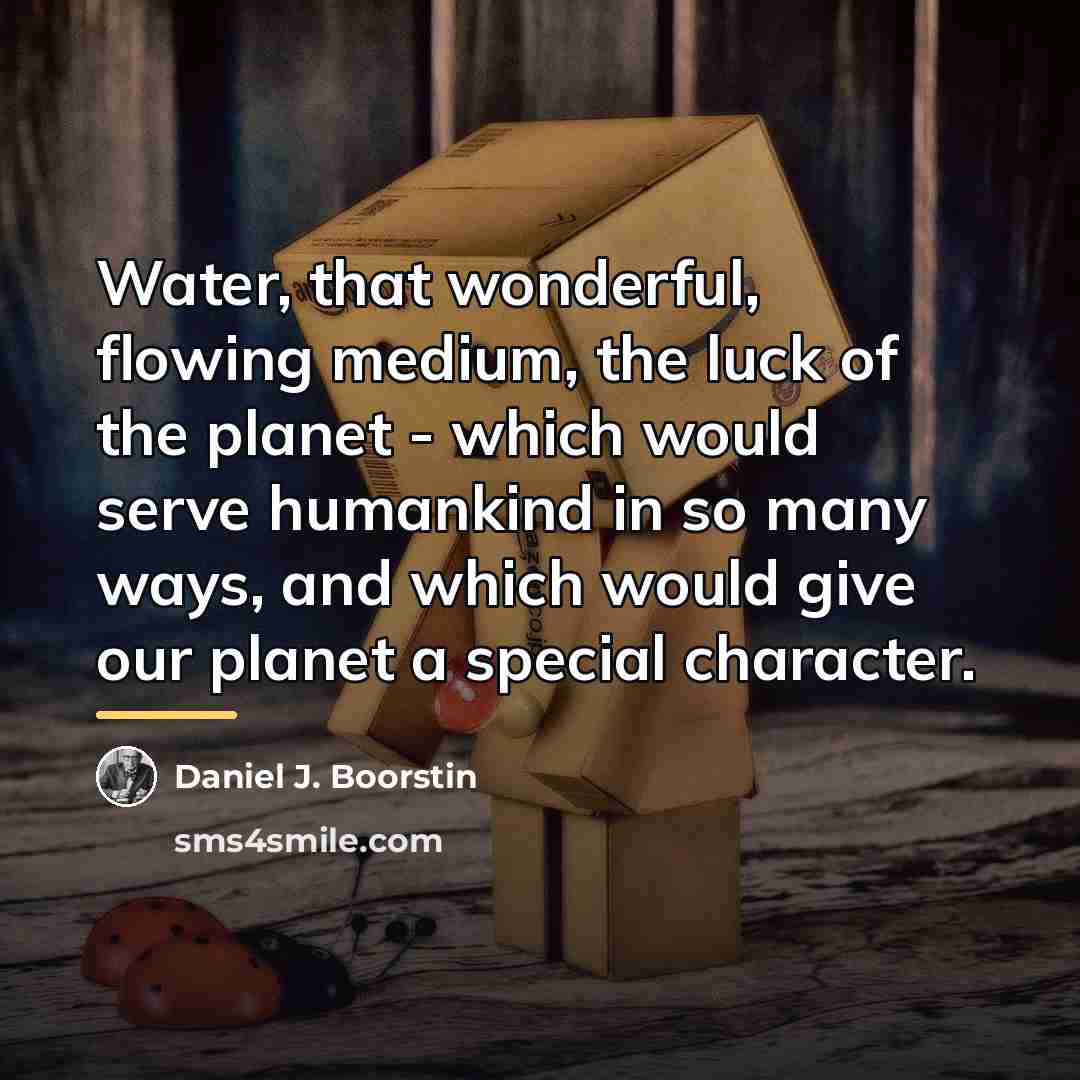 “Water, that wonderful, flowing medium, the luck of the planet…” quote by Daniel J. Boorstin