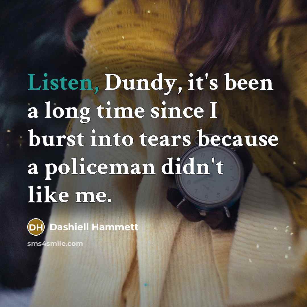 “Listen, Dundy, it's been a long time since I burst…” quote by Dashiell Hammett