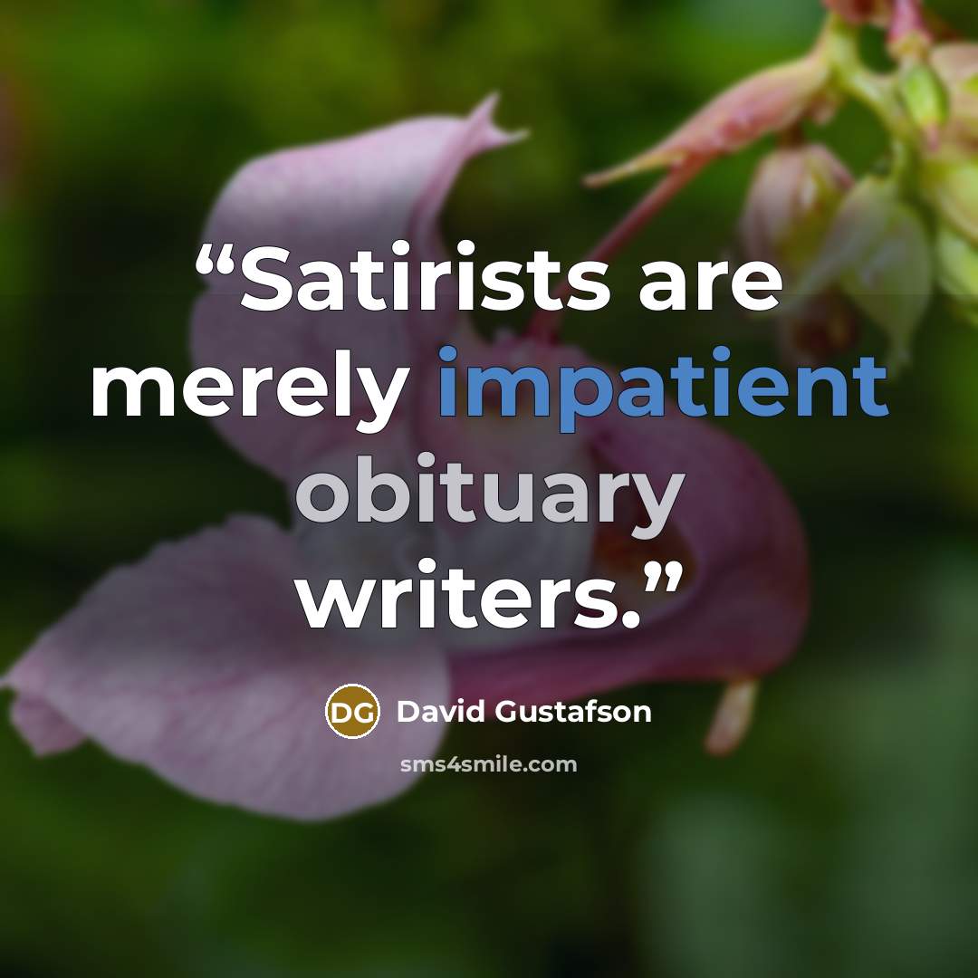 “Satirists are merely impatient obituary writers.” quote by David Gustafson